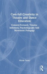 Care-full Creativity in Theatre and Dance Education - Consent-Forward, Trauma-Informed, Psychologically Safe Movement Pedagogy