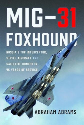 MiG-31 Foxhound - Russia’s Top Interceptor, Strike Aircraft and Satellite Hunter in 45 Years of Service