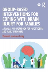 Group-Based Interventions for Coping with Brain Injury for Families - A Manual and Workbook for Practitioners and Family Caregiv