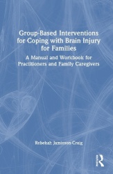 Group-Based Interventions for Coping with Brain Injury for Families - A Manual and Workbook for Practitioners and Family Caregiv
