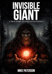 INVISIBLE GIANT - A true story of Sasquatch contact