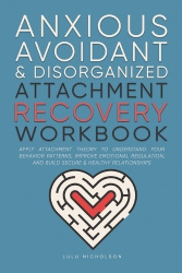 Anxious, Avoidant, and Disorganized Attachment Recovery Workbook - Apply Attachment Theory to Understand Your Behavior Patterns,