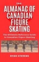 The Almanac of Canadian Figure Skating - The Ultimate Guide to Canadian Figure Skating History