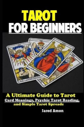 Tarot for Beginners - The Ultimate Guide to Tarot Card Meanings, Psychic Tarot Reading, and Simple Tarot Spreads