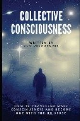 Collective Consciousness - How to Transcend Mass Consciousness and Become One With the Universe