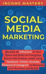 Social Media Marketing - Become an Influencer in Your Space and Build an Evergreen Brand with Endless Leads using Facebook, Twit