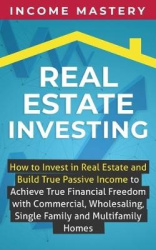 Real Estate Investing - How to invest in real estate and build true passive income to achieve true financial freedom with commer