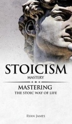Stoicism - Mastery - Mastering The Stoic Way of Life (Stoicism Series) (Volume 2)