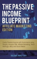 The Passive Income Blueprint Affiliate Marketing Edition - Create Passive Income with Ecommerce using Shopify, Amazon FBA, Affil