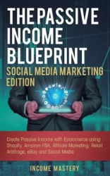 The Passive Income Blueprint Social Media Marketing Edition - Create Passive Income with Ecommerce using Shopify, Amazon FBA, Af