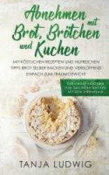 Abnehmen mit Brot, Brötchen und Kuchen - Der große Ratgeber zum gesunden Backen mit dem Thermomix. Mit köstlichen Rezepten & hil