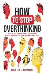 How to Stop Overthinking - The 7-Step Plan to Control and Eliminate Negative Thoughts, Declutter Your Mind and Start Thinking Po
