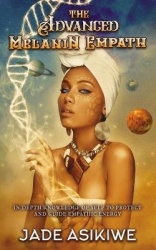 The Advanced Melanin Empath - In Depth Knowledge of Self to Protect and Guide Empathic Energy