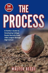 The Process - A Family's Guide to Developing College Ready Recruits from Little League through High School