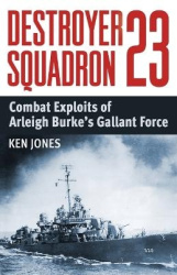 Destroyer Squadron 23 - Combat Exploits of Arleigh Burke's Gallant Force