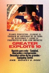 Greater Exploits - 10 - Planes perfectos - ¡elimine el trabajo de ADIVINAR de su toma de DECISIONES y logre el PROPÓSITO de Dios