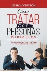 Cómo Tratar Con Personas Difíciles: Estrategias y Técnicas para Tratar con Personalidades Desafiantes