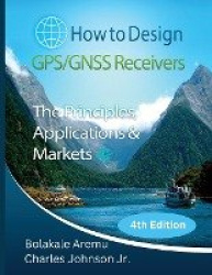 How to Design GPS/GNSS Receivers - The Principles, Applications & Markets