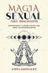 Magia Sexual para Principiantes: Explorando La Unión Mística del Sexo Y La Espiritualidad