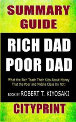 Summary Guide Rich Dad Poor Dad: What the Rich Teach Their Kids about Money That the Poor and Middle Class Do Not! Book by Rober