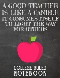 A Good Teacher Is Like a Candle - It Consumes Itself to Light the Way for Others: College Ruled Notebook for Teacher - Black