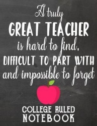 A Truly Great Teacher Is Hard to Find, Difficult to Part with and Impossible to Forget - College Ruled Notebook for Teacher - Bl