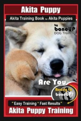 Akita Puppy Akita Training Book for Akita Puppies By BoneUP DOG Training - Are You Ready to Bone Up? Easy Training * Fast Result