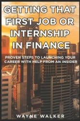 Getting That First Job or Internship In Finance - Proven steps to launching your career with help from an insider