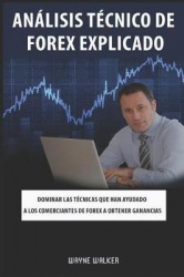 Análisis Técnico de Forex Explicado - Dominar las técnicas que han ayudado a los comerciantes de Forex a obtener ganancias