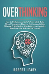 Overthinking: How to Declutter and Unfu*k Your Mind, Build Mental Toughness, Discover Fast Success Habits, Thinking&Meditation, 