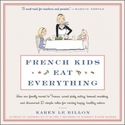 French Kids Eat Everything - How Our Family Moved to France, Cured Picky Eating, Banned Snacking, and Discovered 10 Simple Rules