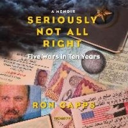 Seriously Not All Right - Five Wars in Ten Years; A Memoir