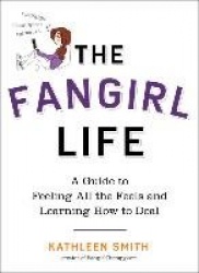 The Fangirl Life - A Guide to All the Feels and Learning How to Deal