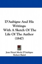 D'Aubigne and His Writings: With a Sketch of the Life of the Author (1847)