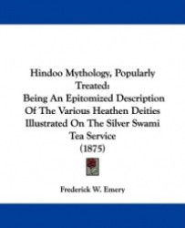 Hindoo Mythology, Popularly Treated: Being an Epitomized Description of the Various Heathen Deities Illustrated on the Silver Sw