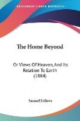 The Home Beyond: Or Views of Heaven, and Its Relation to Earth (1884)