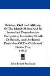 Sketches, Civil and Military, of the Island of Java and Its Immediate Dependencies: Comprising Interesting Details of Batavia, a