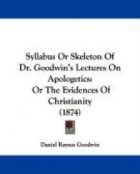Syllabus or Skeleton of Dr. Goodwin's Lectures on Apologetics: Or the Evidences of Christianity (1874)
