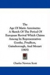 The Age of Marie Antoinette: A Sketch of the Period of European Revival Which Claims Among Its Representatives Goethe, Prudhon, 