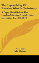 The Impossibility of Knowing What Is Christianity: A Paper Read Before the London Ministers'Conference, December 17, 1873 (1874)