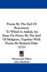Poems by the Earl of Roscomon: To Which Is Added, an Essay on Poetry by the Earl of Mulgrave, Together with Poems by Richard Duk
