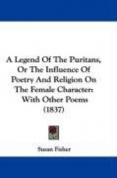 A Legend of the Puritans, or the Influence of Poetry and Religion on the Female Character: With Other Poems (1837)