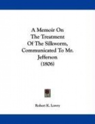 A Memoir On The Treatment Of The Silkworm, Communicated To Mr. Jefferson (1806)