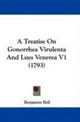 A Treatise on Gonorrhea Virulenta and Lues Venerea V1 (1793)