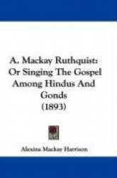 A. MacKay Ruthquist: Or Singing the Gospel Among Hindus and Gonds (1893)