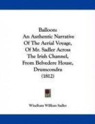 Balloon: An Authentic Narrative of the Aerial Voyage, of Mr. Sadler Across the Irish Channel, from Belvedere House, Drumcondra
