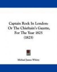 Captain Rock in London: Or the Chieftain's Gazette, for the Year 1825 (1825)