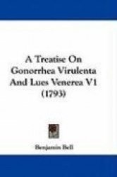 A Treatise on Gonorrhea Virulenta and Lues Venerea V1 (1793)
