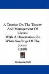 A Treatise on the Theory and Management of Ulcers: With a Dissertation on White Swellings of the Joints (1789)
