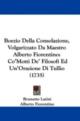 Boezio Della Consolazione, Volgarizzato Da Maestro Alberto Fiorentino: Co'motti de'Filosofi Ed Un'orazione Di Tullio (1735)